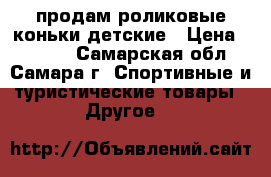 продам роликовые коньки детские › Цена ­ 1 200 - Самарская обл., Самара г. Спортивные и туристические товары » Другое   